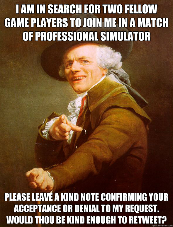 I am in search for two fellow game players to join me in a match of professional simulator please leave a kind note confirming your acceptance or denial to my request. would thou be kind enough to retweet?  Joseph Ducreux