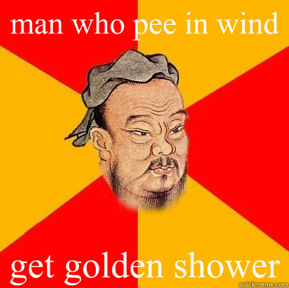 man who pee in wind get golden shower - man who pee in wind get golden shower  Confucius says