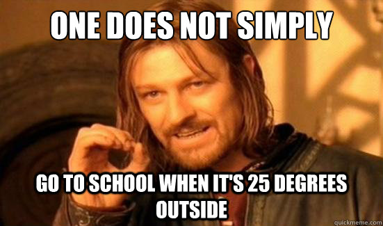 One Does Not Simply go to school when it's 25 degrees outside  Boromir