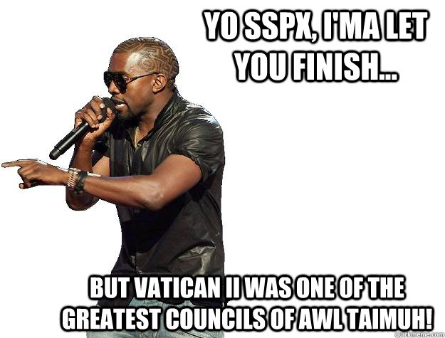 YO SSPX, I'ma let you finish... But Vatican II was one of the greatest councils of awl TAIMUH!  