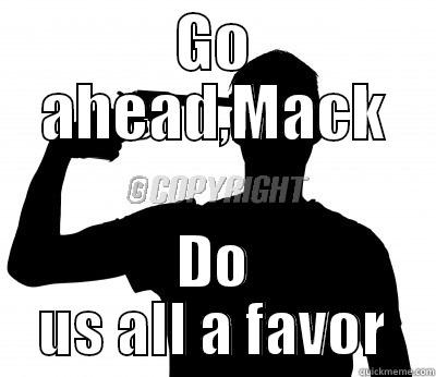 GO AHEAD,MACK DO US ALL A FAVOR Misc