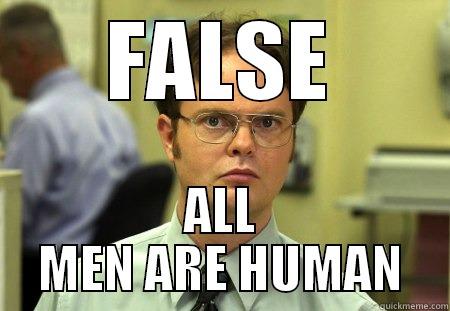 False, all men are human. - FALSE ALL MEN ARE HUMAN Schrute