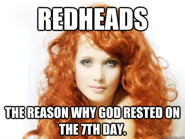 Redheads The Reason Why God Rested On The 7th Day Perfection Quickmeme