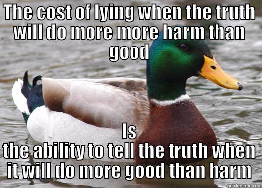 THE COST OF LYING WHEN THE TRUTH WILL DO MORE MORE HARM THAN GOOD IS THE ABILITY TO TELL THE TRUTH WHEN IT WILL DO MORE GOOD THAN HARM Actual Advice Mallard