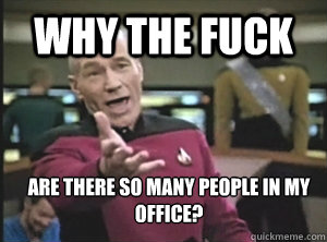 why the fuck are there so many people in my office?  Annoyed Picard