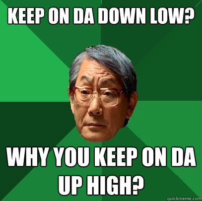 Keep on da down low? Why you keep on da up high?  High Expectations Asian Father