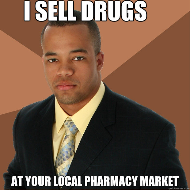 i sell drugs at your local pharmacy market  Successful Black Man