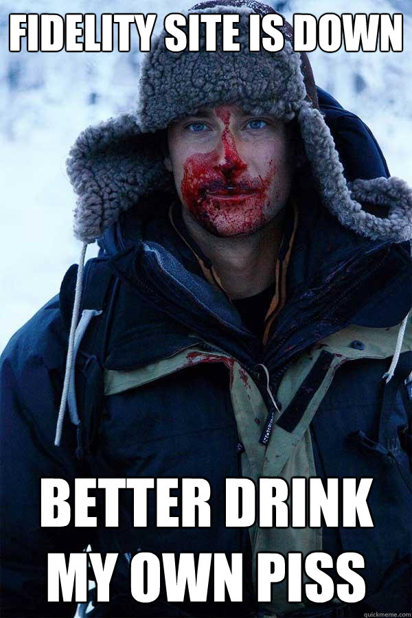 Fidelity site is down better drink my own piss  Bear Grylls