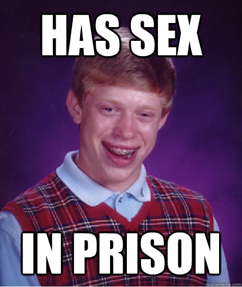 Has sex IN prison - Has sex IN prison  Bad Luck Brian