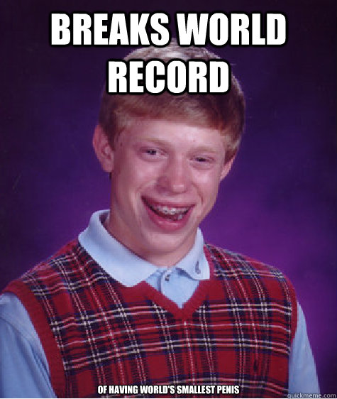 Breaks world record of having world's smallest penis  Bad Luck Brian