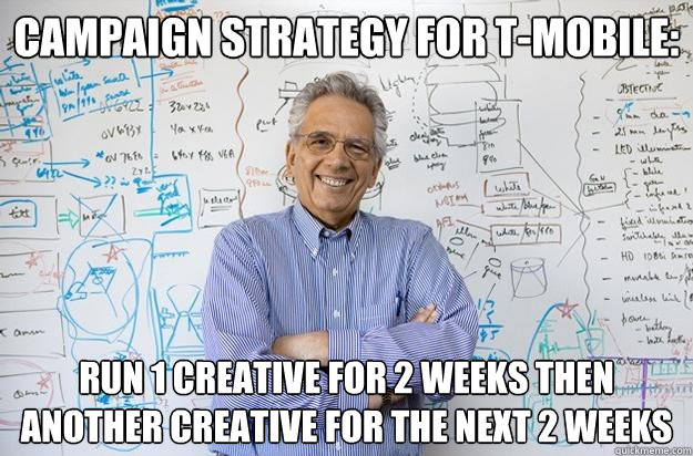 Campaign strategy for T-Mobile: Run 1 creative for 2 weeks then another creative for the next 2 weeks  Engineering Professor