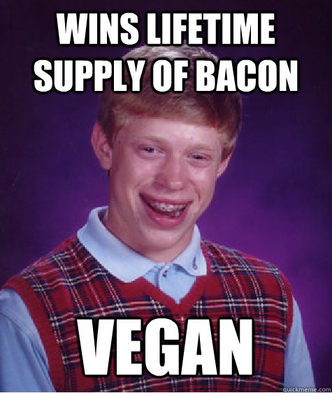 wins lifetime supply of bacon vegan  Bad Luck Brian