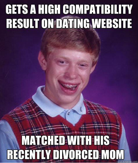 Gets a high compatibility result on dating website matched with his recently divorced mom  Bad Luck Brian