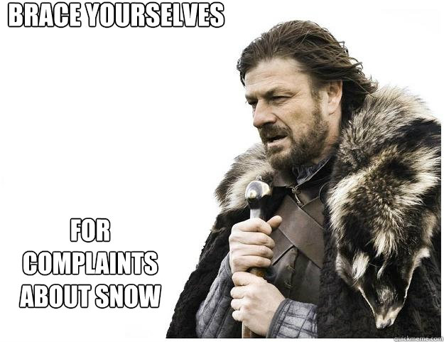 Brace yourselves
 For complaints about snow  Imminent Ned