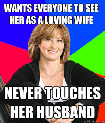 Wants everyone to see her as a loving wife Never touches her husband  