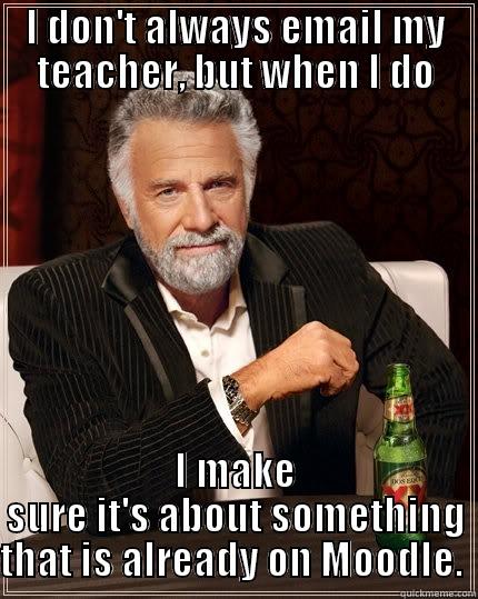 the Moodle issues student - I DON'T ALWAYS EMAIL MY TEACHER, BUT WHEN I DO I MAKE SURE IT'S ABOUT SOMETHING THAT IS ALREADY ON MOODLE.  The Most Interesting Man In The World
