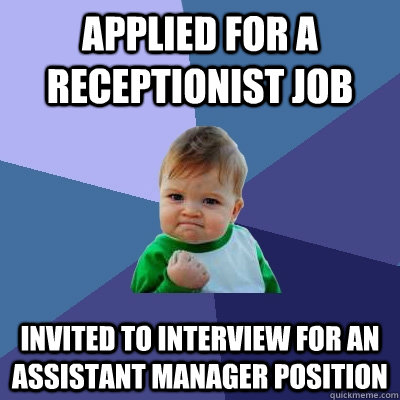 Applied for a receptionist job Invited to interview for an Assistant Manager position  Success Kid