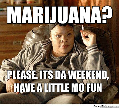 Marijuana? Please. its da weekend, Have a little mo fun - Marijuana? Please. its da weekend, Have a little mo fun  Unsheltering Urban Mom