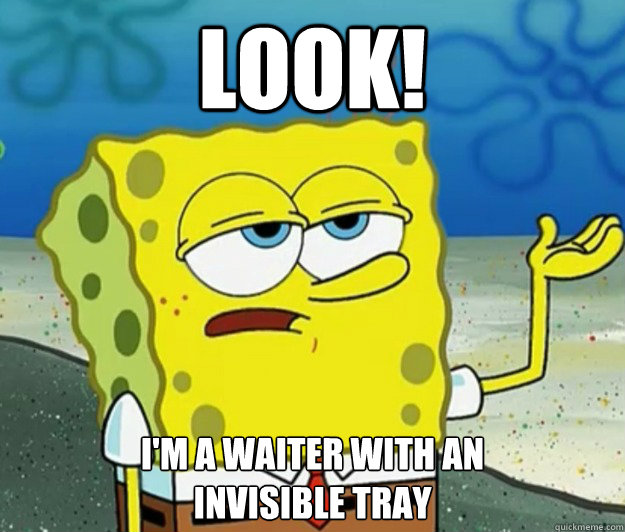 Look! I'm a waiter with an
invisible tray - Look! I'm a waiter with an
invisible tray  Tough Spongebob