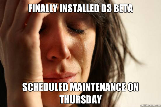 finally installed D3 beta Scheduled Maintenance on thursday  First World Problems