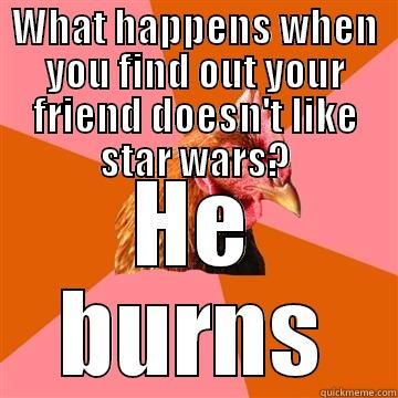 Star wars haters - WHAT HAPPENS WHEN YOU FIND OUT YOUR FRIEND DOESN'T LIKE STAR WARS? HE BURNS Anti-Joke Chicken