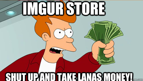 imgur store     Shut up and take lanas money!  Fry shut up and take my money credit card