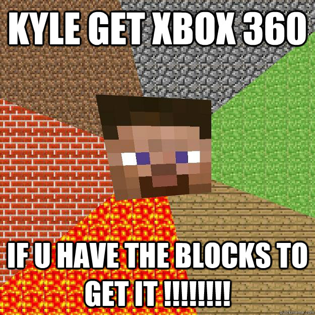 KYLE GET XBOX 360 IF U HAVE THE BLOCKS TO GET IT !!!!!!!!  Minecraft