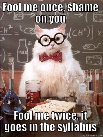 FOOL ME ONCE, SHAME ON YOU FOOL ME TWICE, IT GOES IN THE SYLLABUS Chemistry Cat