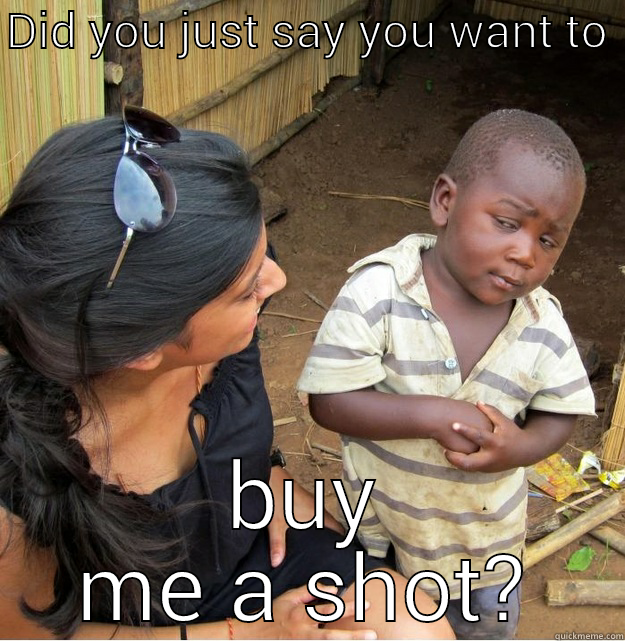 DID YOU JUST SAY YOU WANT TO  BUY ME A SHOT? Skeptical Third World Kid