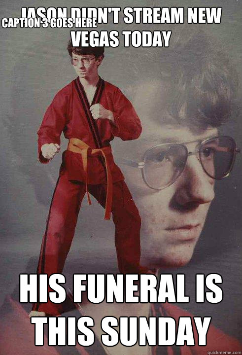 Jason didn't stream New vegas today His funeral is this sunday Caption 3 goes here  Karate Kyle