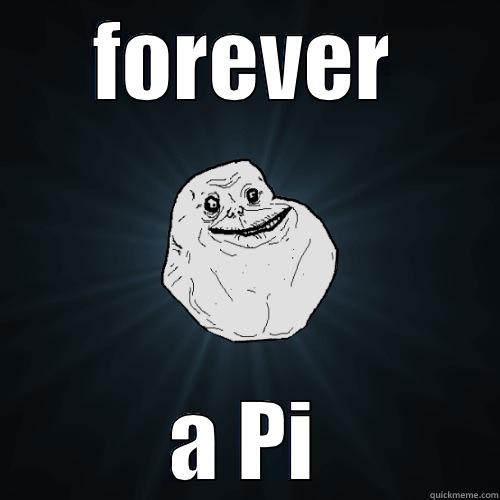 FOREVER A PI Forever Alone