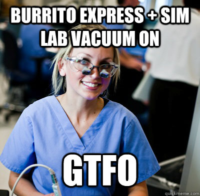 Burrito express + Sim lab vacuum on  gtfo  overworked dental student