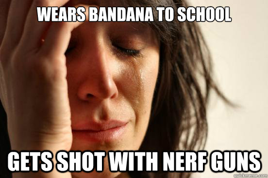 Wears bandana to school gets shot with nerf guns  First World Problems