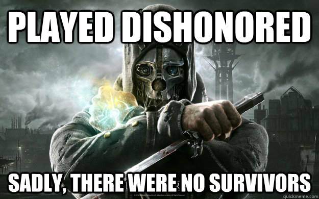 Played Dishonored Sadly, There were no survivors  Dishonored