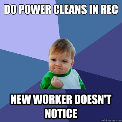 DO POWER CLEANS IN REC NEW WORKER DOESN'T NOTICE  Success Kid