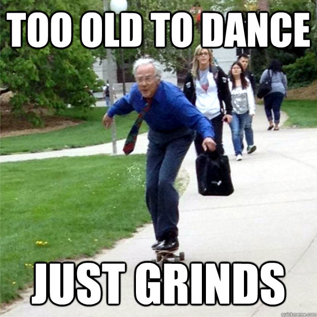 Too old to dance just grinds - Too old to dance just grinds  Skating Prof