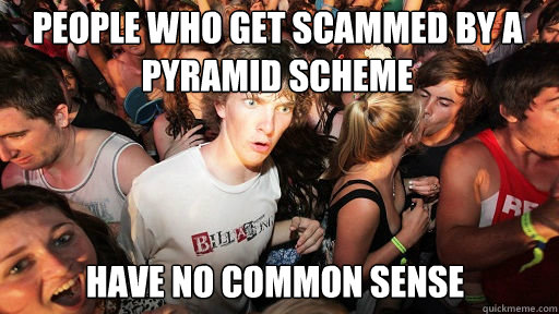 People who get scammed by a pyramid scheme
 Have no common sense  Sudden Clarity Clarence