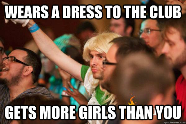 wears a dress to the club gets more girls than you  