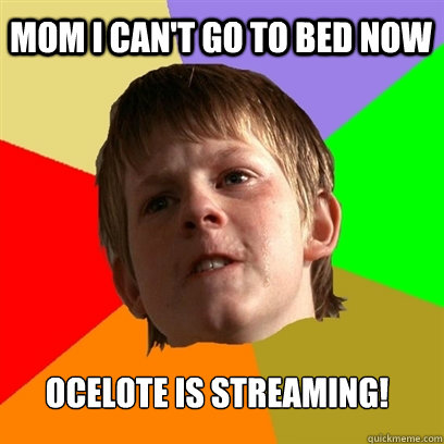 Mom i can't go to bed now Ocelote is streaming!    Angry School Boy