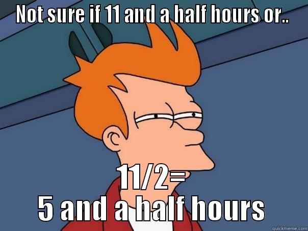 NOT SURE IF 11 AND A HALF HOURS OR.. 11/2= 5 AND A HALF HOURS Futurama Fry