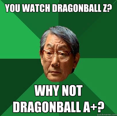 you watch dragonball z? why not dragonball a+? - you watch dragonball z? why not dragonball a+?  High Expectations Asian Father