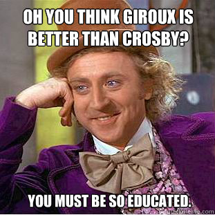 oh you think giroux is better than crosby? you must be so educated. - oh you think giroux is better than crosby? you must be so educated.  Willy Wonka Meme