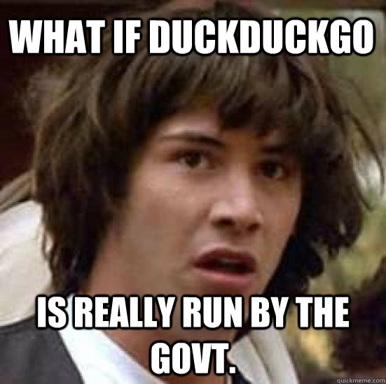 What if DuckDuckGo  Is really run by the Govt.  conspiracy keanu