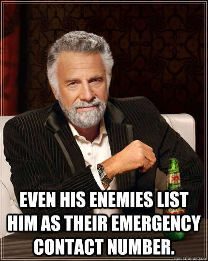  Even his enemies list him as their emergency contact number.  -  Even his enemies list him as their emergency contact number.   The Most Interesting Man In The World