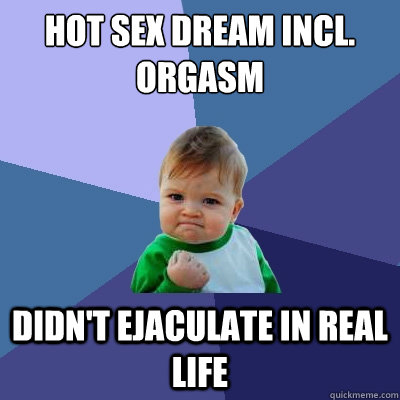 Hot sex dream incl. Orgasm Didn't ejaculate in real life  Success Kid