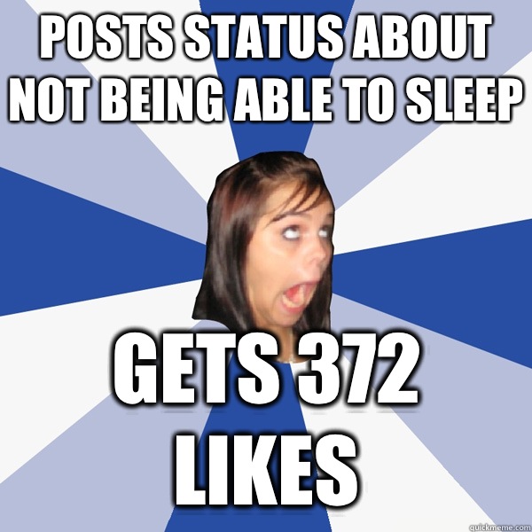 Posts status about not being able to sleep Gets 372 likes - Posts status about not being able to sleep Gets 372 likes  Annoying Facebook Girl