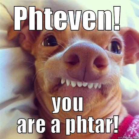 PHTEVEN! YOU ARE A PHTAR! Misc
