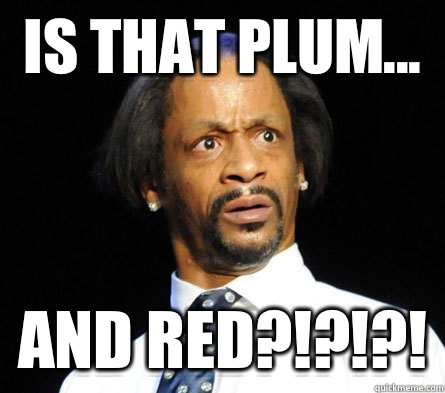 Is that plum... and red?!?!?! - Is that plum... and red?!?!?!  WTF! Katt Williams