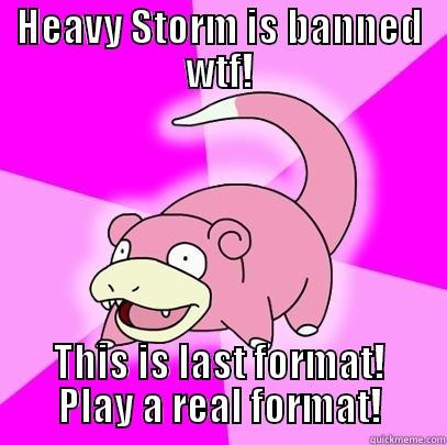 HEAVY STORM IS BANNED WTF! THIS IS LAST FORMAT! PLAY A REAL FORMAT! Slowpoke