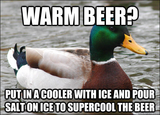 Warm beer? put in a cooler with ice and pour salt on ice to supercool the beer - Warm beer? put in a cooler with ice and pour salt on ice to supercool the beer  Actual Advice Mallard